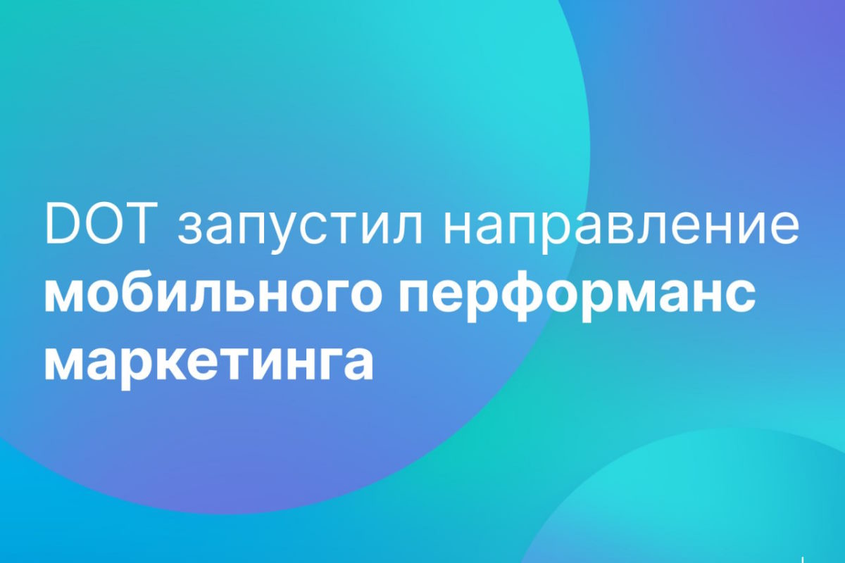 DOT запустил направление мобильного перформанс-маркетинга - Likeni.ru